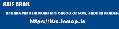AXIS BANK  ANDHRA PRADESH PRAKASAM ONGOLE ONGOLE, ANDHRA PRADESH  ifsc code